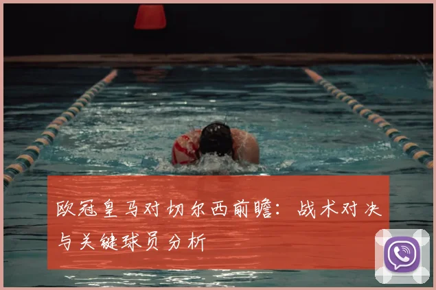 欧冠皇马对切尔西前瞻：战术对决与关键球员分析