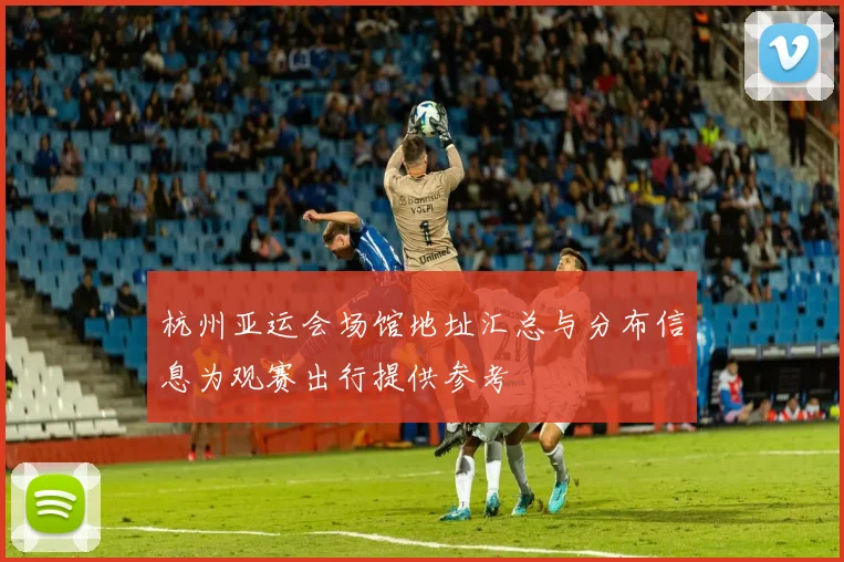 杭州亚运会场馆地址汇总与分布信息为观赛出行提供参考