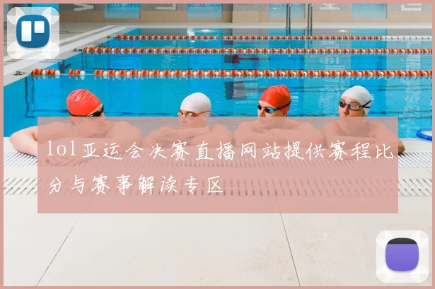 lol亚运会决赛直播网站提供赛程比分与赛事解读专区