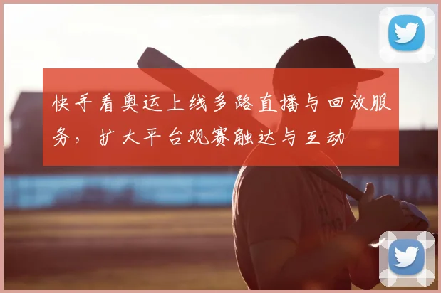 快手看奥运上线多路直播与回放服务，扩大平台观赛触达与互动
