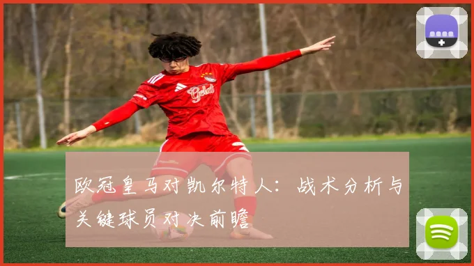 欧冠皇马对凯尔特人：战术分析与关键球员对决前瞻